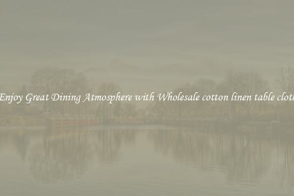Enjoy Great Dining Atmosphere with Wholesale cotton linen table cloth