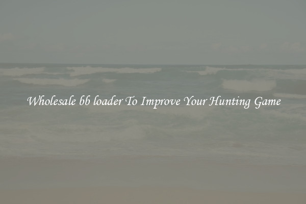 Wholesale bb loader To Improve Your Hunting Game