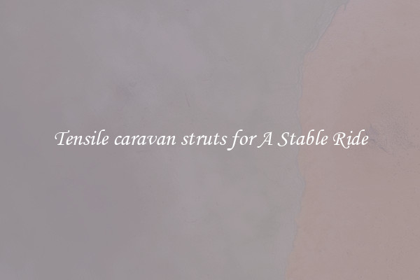 Tensile caravan struts for A Stable Ride