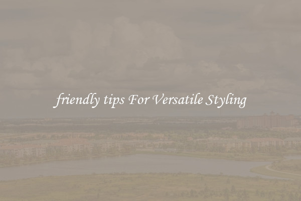 friendly tips For Versatile Styling
