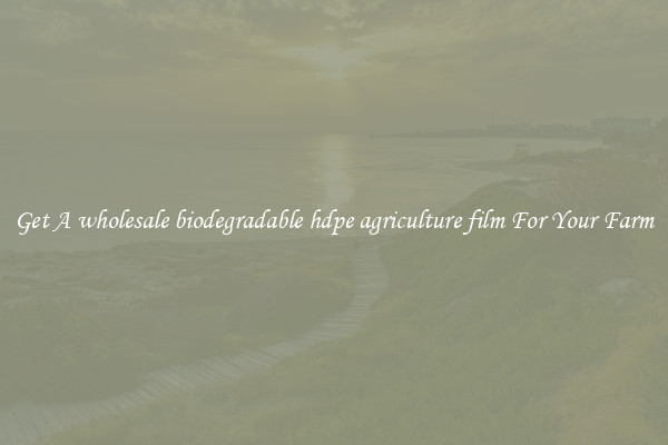 Get A wholesale biodegradable hdpe agriculture film For Your Farm