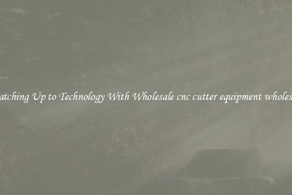 Matching Up to Technology With Wholesale cnc cutter equipment wholesale