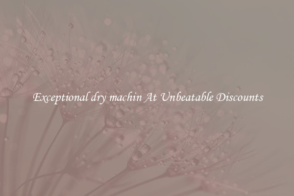 Exceptional dry machin At Unbeatable Discounts