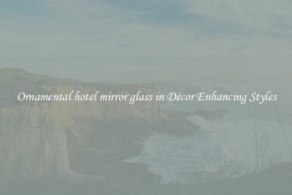 Ornamental hotel mirror glass in Décor Enhancing Styles