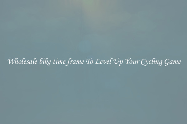 Wholesale bike time frame To Level Up Your Cycling Game
