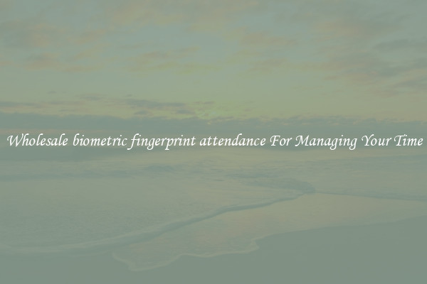 Wholesale biometric fingerprint attendance For Managing Your Time