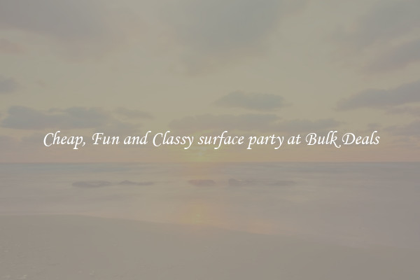 Cheap, Fun and Classy surface party at Bulk Deals