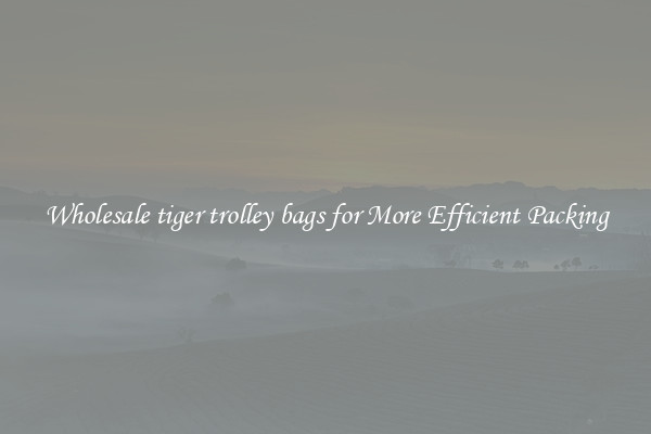 Wholesale tiger trolley bags for More Efficient Packing
