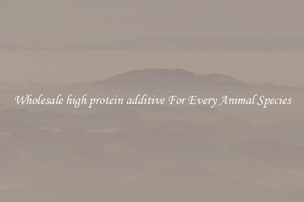 Wholesale high protein additive For Every Animal Species