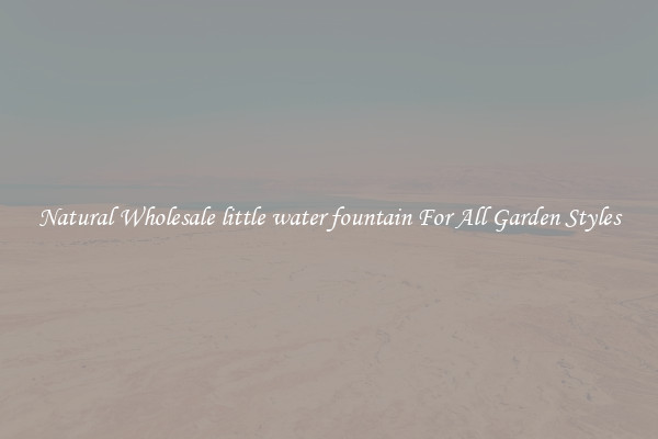Natural Wholesale little water fountain For All Garden Styles