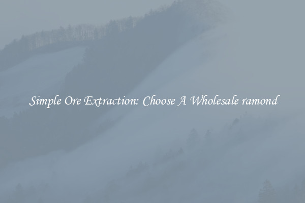 Simple Ore Extraction: Choose A Wholesale ramond