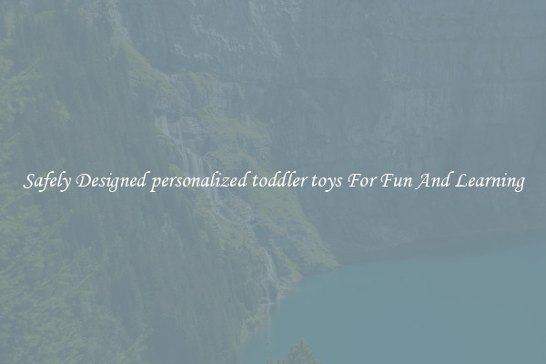 Safely Designed personalized toddler toys For Fun And Learning