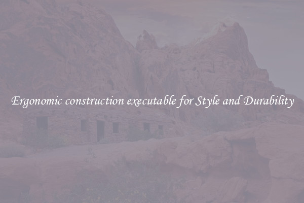 Ergonomic construction executable for Style and Durability
