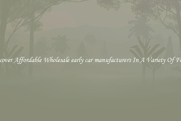Discover Affordable Wholesale early car manufacturers In A Variety Of Forms