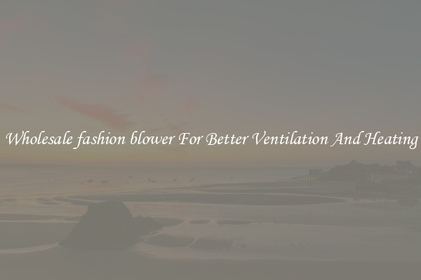 Wholesale fashion blower For Better Ventilation And Heating