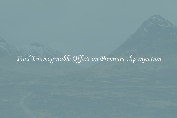 Find Unimaginable Offers on Premium clip injection