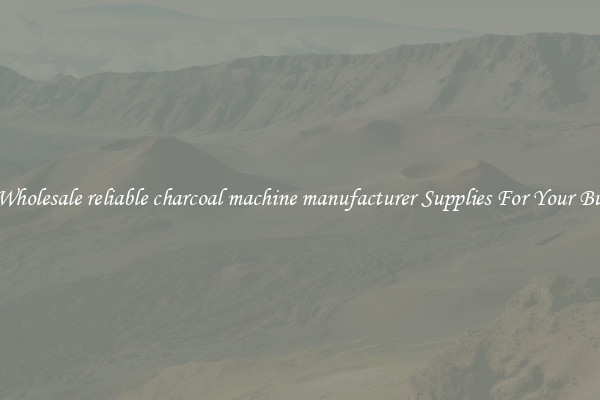 Find Wholesale reliable charcoal machine manufacturer Supplies For Your Business
