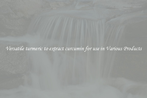 Versatile turmeric to extract curcumin for use in Various Products