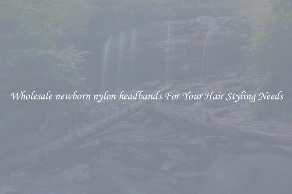 Wholesale newborn nylon headbands For Your Hair Styling Needs