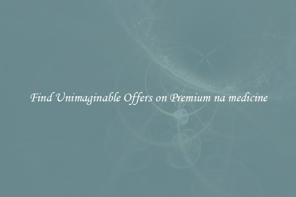 Find Unimaginable Offers on Premium na medicine