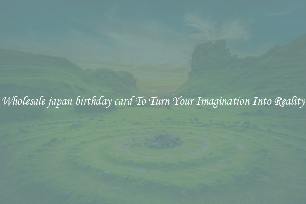 Wholesale japan birthday card To Turn Your Imagination Into Reality