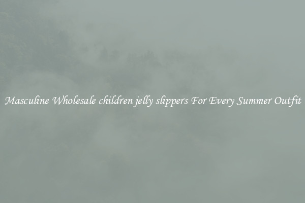 Masculine Wholesale children jelly slippers For Every Summer Outfit