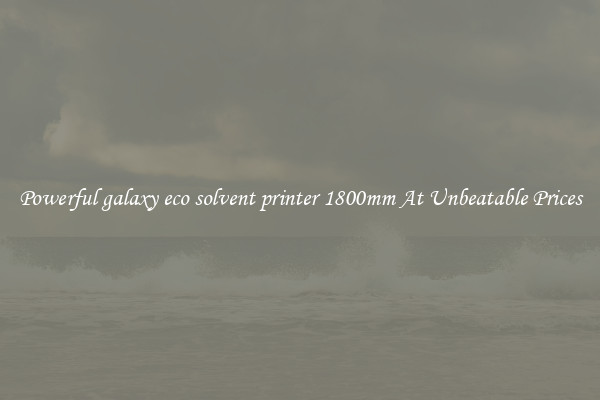 Powerful galaxy eco solvent printer 1800mm At Unbeatable Prices