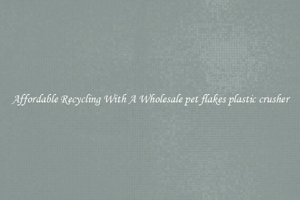 Affordable Recycling With A Wholesale pet flakes plastic crusher