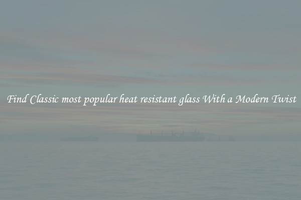 Find Classic most popular heat resistant glass With a Modern Twist