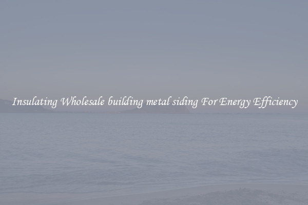 Insulating Wholesale building metal siding For Energy Efficiency