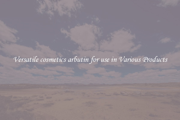 Versatile cosmetics arbutin for use in Various Products