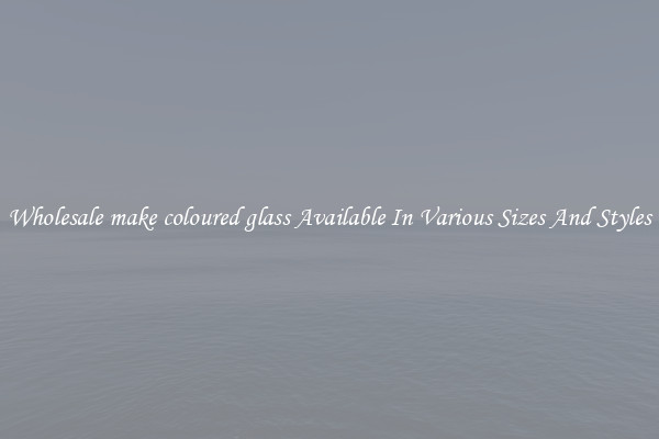 Wholesale make coloured glass Available In Various Sizes And Styles