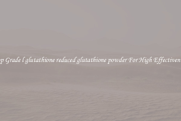 Top Grade l glutathione reduced glutathione powder For High Effectiveness