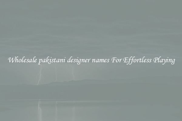 Wholesale pakistani designer names For Effortless Playing