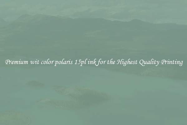 Premium wit color polaris 15pl ink for the Highest Quality Printing