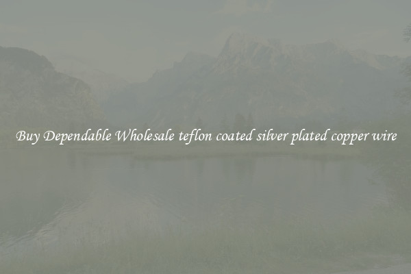 Buy Dependable Wholesale teflon coated silver plated copper wire