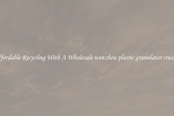 Affordable Recycling With A Wholesale wenzhou plastic granulator crusher