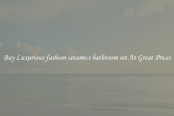 Buy Luxurious fashion ceramics bathroom set At Great Prices