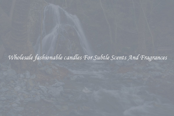 Wholesale fashionable candles For Subtle Scents And Fragrances