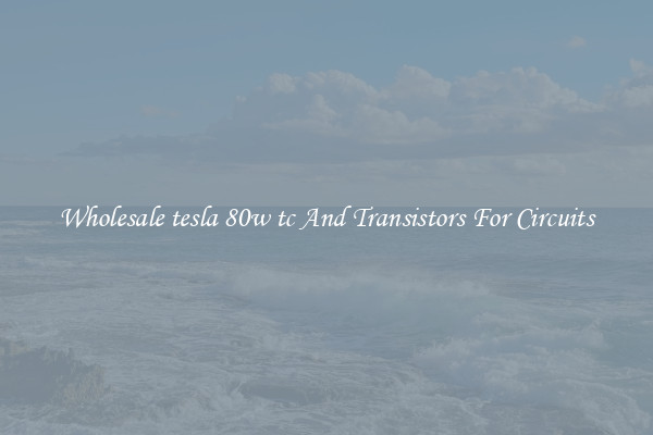 Wholesale tesla 80w tc And Transistors For Circuits