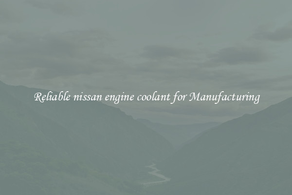 Reliable nissan engine coolant for Manufacturing