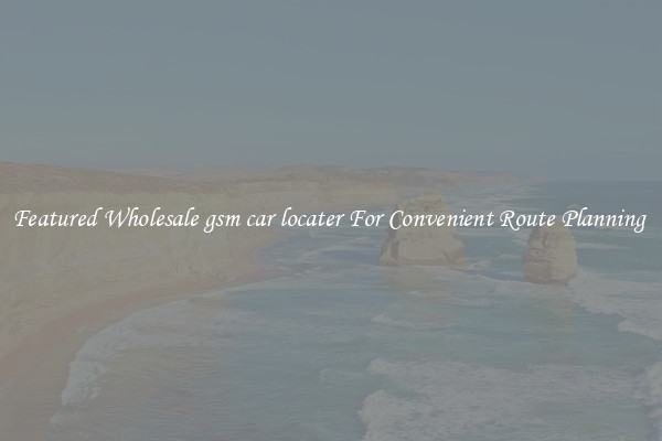 Featured Wholesale gsm car locater For Convenient Route Planning 