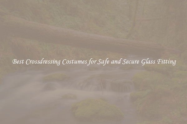 Best Crossdressing Costumes for Safe and Secure Glass Fitting
