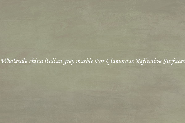 Wholesale china italian grey marble For Glamorous Reflective Surfaces