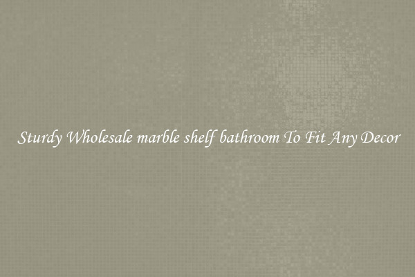 Sturdy Wholesale marble shelf bathroom To Fit Any Decor