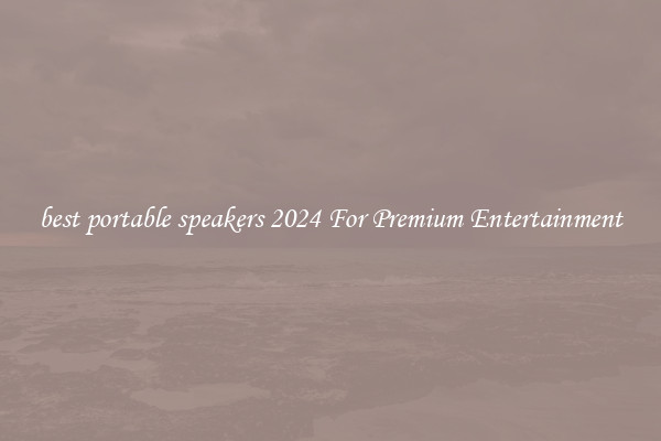 best portable speakers 2024 For Premium Entertainment