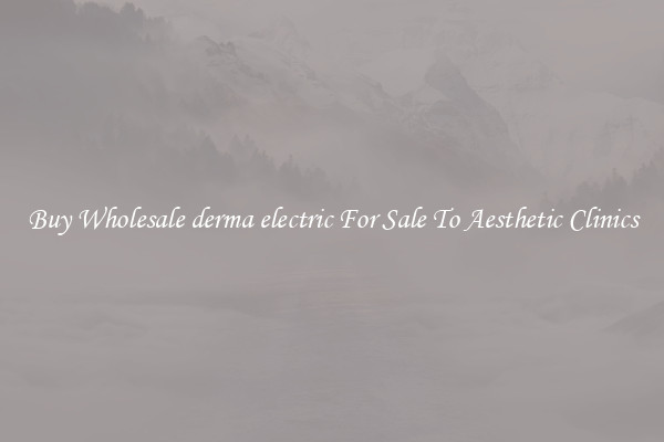 Buy Wholesale derma electric For Sale To Aesthetic Clinics