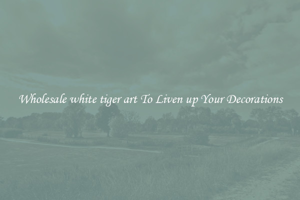 Wholesale white tiger art To Liven up Your Decorations