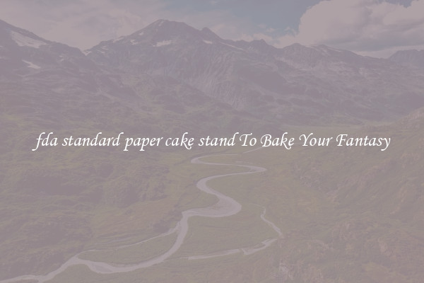 fda standard paper cake stand To Bake Your Fantasy