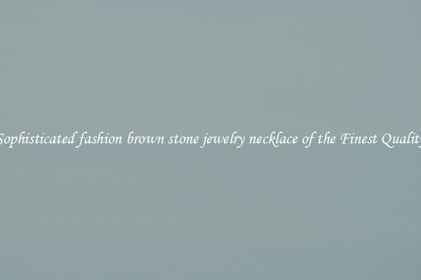 Sophisticated fashion brown stone jewelry necklace of the Finest Quality